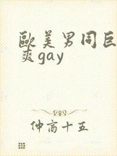 欧美男同巨大粗爽gay
