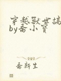 穿越兽世搞基建by乔小宝