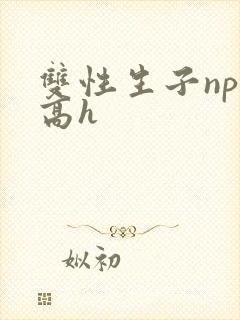 双性生子np肉高h