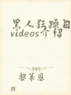 黑人狂躁日本妞videos介绍