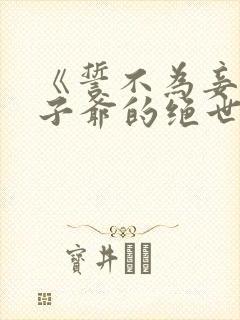 《誓不为妾,世子爷的绝世恩宠》