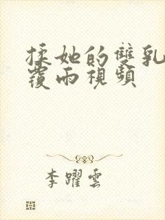 揉她的双乳翻云覆雨视频