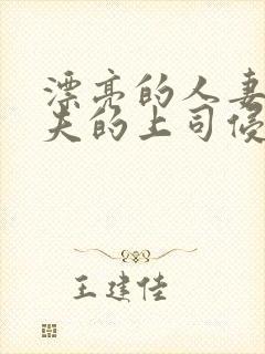 漂亮的人妻被丈夫的上司侵犯