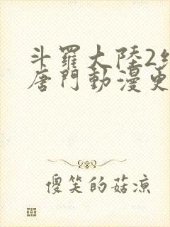 斗罗大陆2绝世唐门动漫更新时间