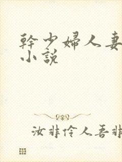 干少妇人妻系列小说