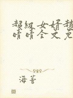 超级女婿赵旭李晴晴全文免费阅读第120章