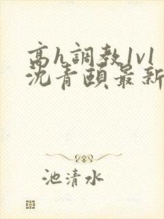 高h调教1v1沈青颐最新章节列表封面