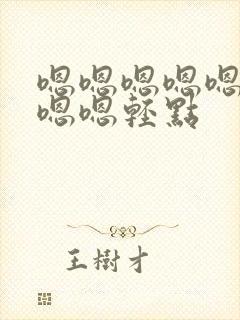 嗯嗯嗯嗯嗯嗯嗯嗯嗯轻点