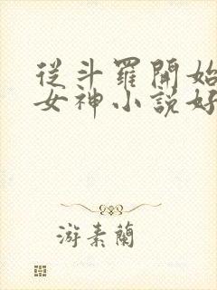 从斗罗开始俘获女神小说好看么