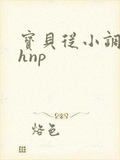 宝贝从小调教高hnp