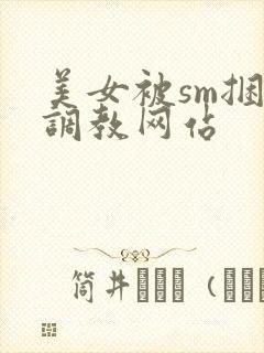 美女被sm捆绑调教网站