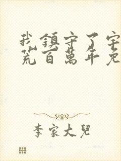 我镇守了宇宙边荒百万年免费阅读笔趣阁