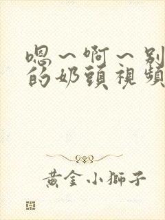 嗯～啊～别揉我的奶头视频网站