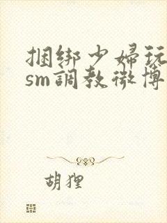 捆绑少妇玩各种sm调教微博封面