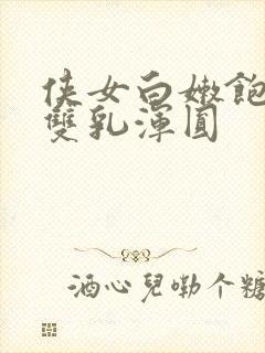 侠女白嫩饱满的双乳浑圆