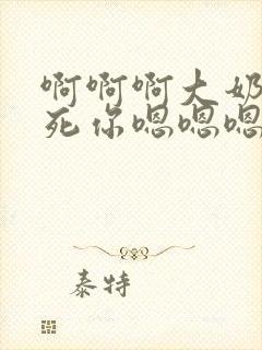 啊啊啊大奶子操死你嗯嗯嗯