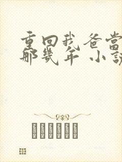 重回我爸当校草那几年 小说