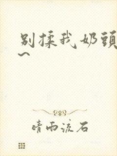 别揉我奶头嗯啊~