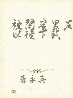 被闺蜜男友上错以后下载