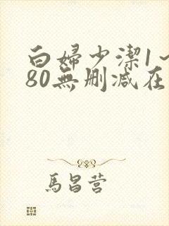 白妇少洁1～180无删减在线阅读