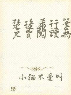 楚后希行笔趣阁免费阅读无弹窗