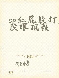 sp红屁股打屁股眼调教