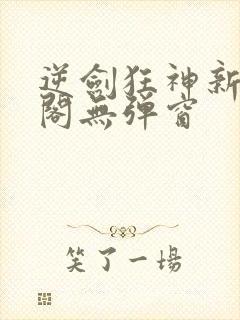 逆剑狂神新笔趣阁无弹窗封面