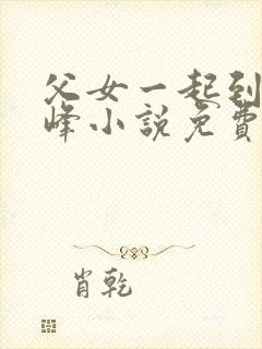 父女一起到达巅峰小说免费阅读