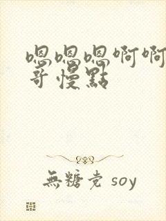 嗯嗯嗯啊啊啊哥哥慢点