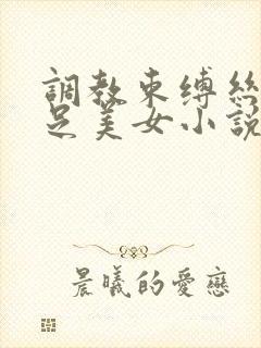 调教束缚丝袜玉足美女小说