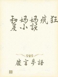 和妈妈疯狂性做爰小说
