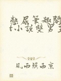 憋尿笔趣阁txt小说双男主