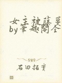 女主被藤蔓触手by笔趣阁全文封面