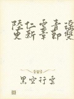 陆仁云青瑶刚刚更新章节双