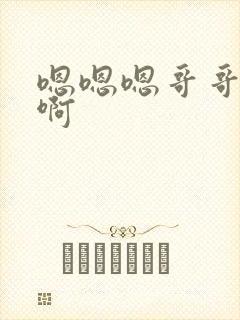 嗯嗯嗯哥哥不要啊