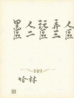 黑人玩弄人妻一区二区三区a