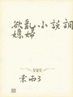 欲乱小说调教儿媳妇