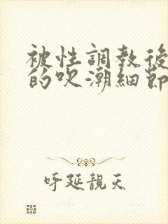 被性调教后不停的吹潮细节封面