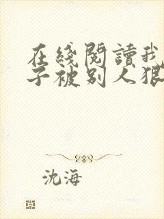 在线阅读我的妻子被别人狠操