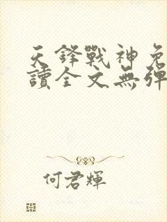 天锋战神免费阅读全文无弹窗