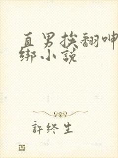 直男挨翻呻淫捆绑小说