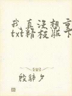 我真没想重生啊txt精校版下载