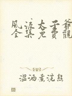 风流太子爷短剧全集免费观看封面