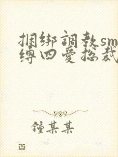 捆绑调教sm束缚四爱总裁