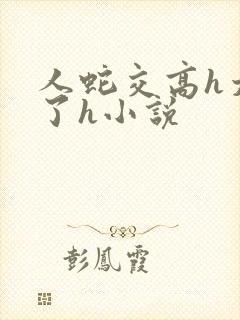 人蛇交高h太爽了h小说