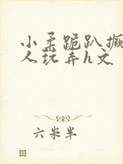 小柔跪趴撅着给人玩弄h文封面