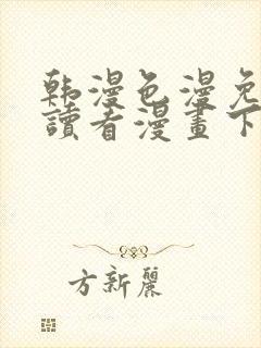 韩漫色漫免费阅读看漫画下拉