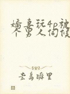 娇妻玩4p被三个男人伺候电