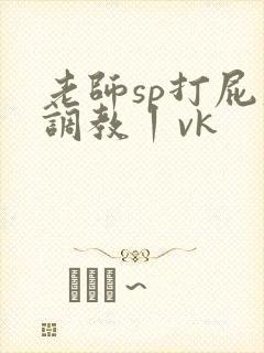 老师sp打屁股调教丨vk