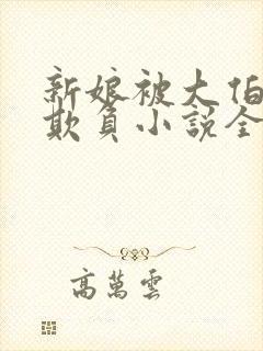 新娘被大伯轮流欺负小说全文免费